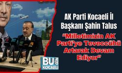 AK Parti Kocaeli İl Başkanı Şahin Talus: “Milletimizin AK Parti’ye Teveccühü Artarak Devam Ediyor”