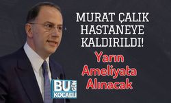 Murat Çalık Hastaneye Kaldırıldı! Yarın Ameliyata Alınacak