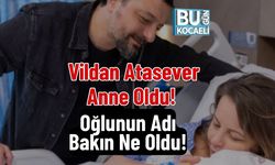 Vildan Atasever Anne Oldu! Oğlunun Adı Bakın Ne Oldu!