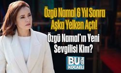 Özgü Namal 6 Yıl Sonra Aşka Yelken Açtı! Özgü Namal'ın Yeni Sevgilisi Kim?
