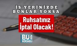 İş Yerinizde Bunlar Yoksa Ruhsatınız İptal Olacak!