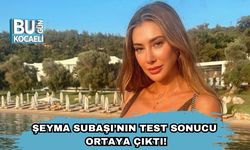 Şeyma Subaşı’nın Test Sonucu Ortaya Çıktı!