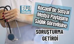 Kocaeli’de Sosyal Medya Paylaşımı Sağlık Görevlisine Soruşturma Getirdi