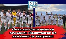 Süper Amatör’de Puanlar Paylaşıldı: Hisareynspor ile Arslanbey OS Yenişemedi