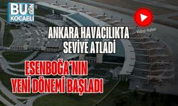 Ankara Havacılıkta Seviye Atladi: Esenboğa’nın Yeni Dönemi Başladı