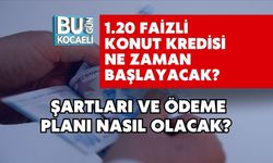 1.20 FAİZLİ KONUT KREDİSİ NE ZAMAN BAŞLAYACAK? ŞARTLARI VE ÖDEME PLANI NASIL OLACAK?