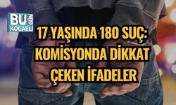 17 YAŞINDA 180 SUÇ: KOMİSYONDA DİKKAT ÇEKEN İFADELER