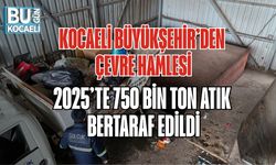 KOCAELİ BÜYÜKŞEHİR’DEN ÇEVRE HAMLESİ: 2025’TE 750 BİN TON ATIK BERTARAF EDİLDİ