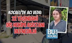 KOCAELİ’DE ACI VEDA: 22 YAŞINDAKİ DİŞ HEKİMİ ASİSTANI DEFNEDİLDİ