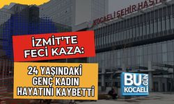 İZMİT’TE FECİ KAZA: 24 YAŞINDAKİ GENÇ KADIN HAYATINI KAYBETTİ