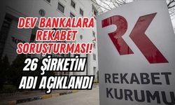 DEV BANKALARA REKABET SORUŞTURMASI! 26 ŞİRKETİN ADI AÇIKLANDI