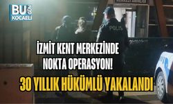 İZMİT KENT MERKEZİNDE NOKTA OPERASYON! 30 YILLIK HÜKÜMLÜ YAKALANDI