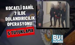 KOCAELİ DAHİL 7 İLDE DOLANDIRICILIK OPERASYONU: 5 TUTUKLAMA