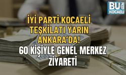 İYİ PARTİ KOCAELİ TEŞKİLATI YARIN ANKARA’DA: 60 KİŞİYLE GENEL MERKEZ ZİYARETİ