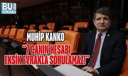 MUHİP KANKO: “7 CANIN HESABI EKSİK EVRAKLA SORULAMAZ!”