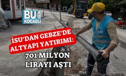 İSU'DAN GEBZE'DE ALTYAPI YATIRIMI: 701 MİLYON LİRAYI AŞTI