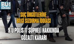 SUÇ ÖRGÜTLERİNE BİLGİ SIZDIRMA İDDİASI: 9’U POLİS 17 ŞÜPHELİ HAKKINDA GÖZALTI KARARI