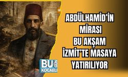 ABDÜLHAMİD’İN MİRASI BU AKŞAM İZMİT’TE MASAYA YATIRILIYOR