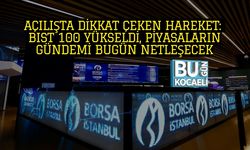 Açılışta Dikkat Çeken Hareket: BIST 100 Yükseldi, Piyasaların Gündemi Bugün Netleşecek