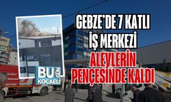 GEBZE’DE 7 KATLI İŞ MERKEZİ ALEVLERİN PENÇESİNDE KALDI