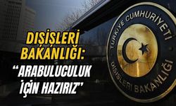 DIŞİŞLERİ BAKANLIĞI: “ARABULUCULUK İÇİN HAZIRIZ”