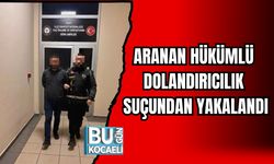 ARANAN HÜKÜMLÜ DOLANDIRICILIK SUÇUNDAN YAKALANDI