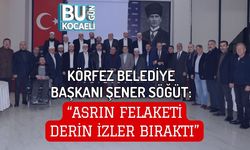 KÖRFEZ BELEDİYE BAŞKANI ŞENER SÖĞÜT: “ASRIN FELAKETİ DERİN İZLER BIRAKTI”