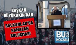 BAŞKAN BÜYÜKAKIN’DAN BALKANLAR’DA RAMAZAN BULUŞMASI