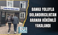 BANKA YOLUYLA DOLANDIRICILIKTAN ARANAN HÜKÜMLÜ YAKALANDI