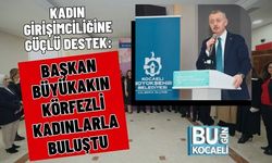 KADIN GİRİŞİMCİLİĞİNE GÜÇLÜ DESTEK: BAŞKAN BÜYÜKAKIN KÖRFEZLİ KADINLARLA BULUŞTU