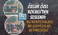 ÖZGÜR ÖZEL KOCAELİ’DEN SESLENDİ: “BU KENTE HALKÇI BELEDİYECİLİĞİ GETİRECEĞİZ”