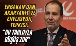 ERBAKAN’DAN AKARYAKIT VE ENFLASYON TEPKİSİ: “BU TABLOYLA DÜŞÜŞ ZOR”