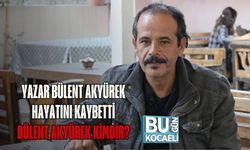 YAZAR BÜLENT AKYÜREK HAYATINI KAYBETTİ BÜLENT AKYÜREK KİMDİR?