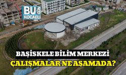 BAŞİSKELE BİLİM MERKEZİ: ÇALIŞMALAR NE AŞAMADA?