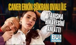 CANER ERKİN ŞÜKRAN OVALI İLE TANIŞMA HİKAYESİNİ ANLATTI