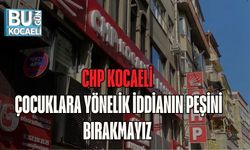 CHP KOCAELİ: ÇOCUKLARA YÖNELİK İDDİANIN PEŞİNİ BIRAKMAYIZ