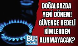 DOĞALGAZDA YENİ DÖNEM! GÜVENCE BEDELİ KİMLERDEN ALINMAYACAK?