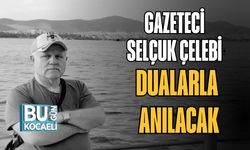 Gazeteci Selçuk Çelebi Dualarla Anılacak