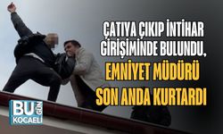 ÇATIYA ÇIKIP İNTİHAR GİRİŞİMİNDE BULUNDU, EMNİYET MÜDÜRÜ SON ANDA KURTARDI