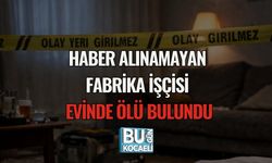 HABER ALINAMAYAN FABRİKA İŞÇİSİ EVİNDE ÖLÜ BULUNDU