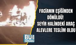 FACİANIN EŞİĞİNDEN DÖNÜLDÜ! SEYİR HALİNDEKİ ARAÇ ALEVLERE TESLİM OLDU