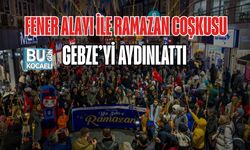 FENER ALAYI İLE RAMAZAN COŞKUSU GEBZE’Yİ AYDINLATTI