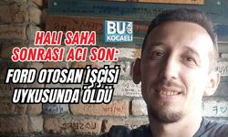HALI SAHA SONRASI ACI SON: FORD OTOSAN İŞÇİSİ UYKUSUNDA ÖLDÜ