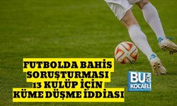 FUTBOLDA BAHİS SORUŞTURMASI: 13 KULÜP İÇİN KÜME DÜŞME İDDİASI