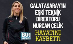 GALATASARAY'IN ESKİ TEKNİK DİREKTÖRÜ NURCAN ÇELİK HAYATINI KAYBETTİ