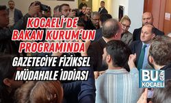 KOCAELİ'DE BAKAN KURUM’UN PROGRAMINDA GAZETECİYE FİZİKSEL MÜDAHALE İDDİASI