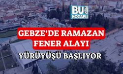 GEBZE’DE RAMAZAN FENER ALAYI YÜRÜYÜŞÜ BAŞLIYOR