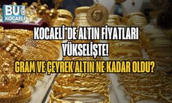 KOCAELİ’DE ALTIN FİYATLARI YÜKSELİŞTE! GRAM VE ÇEYREK ALTIN NE KADAR OLDU?