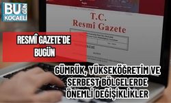 RESMÎ GAZETE’DE BUGÜN: GÜMRÜK, YÜKSEKÖĞRETİM VE SERBEST BÖLGELERDE ÖNEMLİ DEĞİŞİKLİKLER