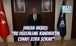 HAKAN AKBAŞ: “BU DÜZENLEME KANDIRA’DA ESNAFI ZORA SOKAR”
